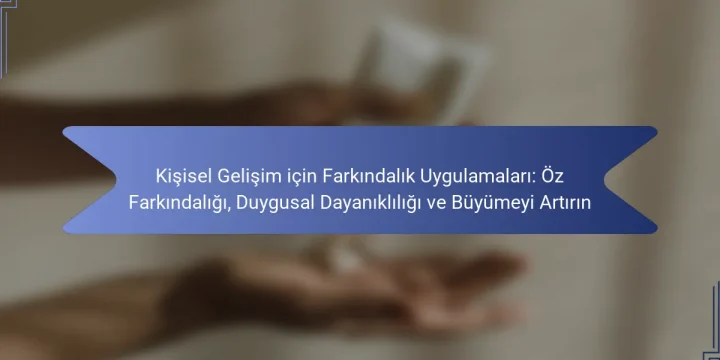 Kişisel Gelişim için Farkındalık Uygulamaları: Öz Farkındalığı, Duygusal Dayanıklılığı ve Büyümeyi Artırın