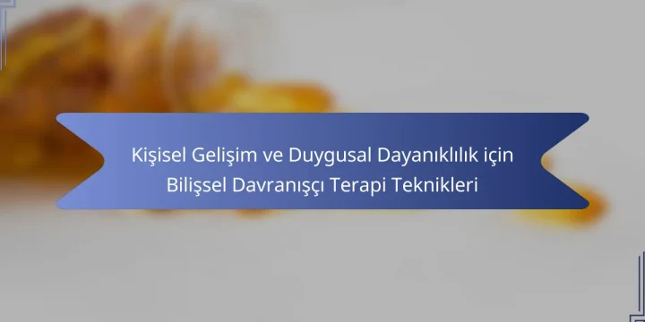 Kişisel Gelişim ve Duygusal Dayanıklılık için Bilişsel Davranışçı Terapi Teknikleri