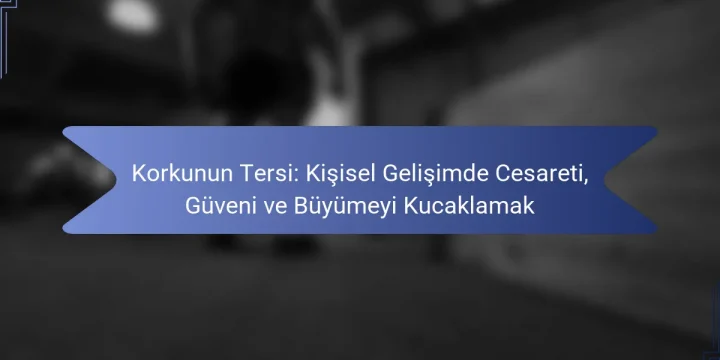 Korkunun Tersi: Kişisel Gelişimde Cesareti, Güveni ve Büyümeyi Kucaklamak