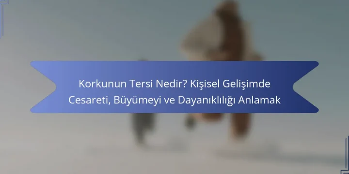 Korkunun Tersi Nedir? Kişisel Gelişimde Cesareti, Büyümeyi ve Dayanıklılığı Anlamak