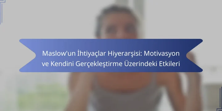 Maslow’un İhtiyaçlar Hiyerarşisi: Motivasyon ve Kendini Gerçekleştirme Üzerindeki Etkileri