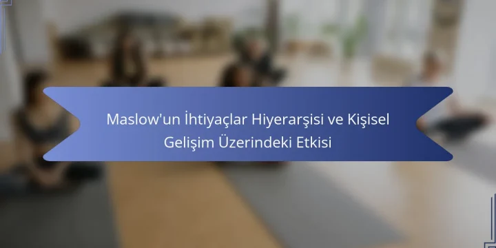 Maslow’un İhtiyaçlar Hiyerarşisi ve Kişisel Gelişim Üzerindeki Etkisi