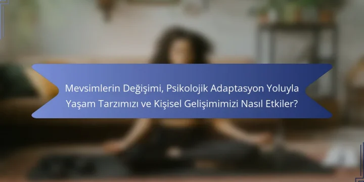 Mevsimlerin Değişimi, Psikolojik Adaptasyon Yoluyla Yaşam Tarzımızı ve Kişisel Gelişimimizi Nasıl Etkiler?