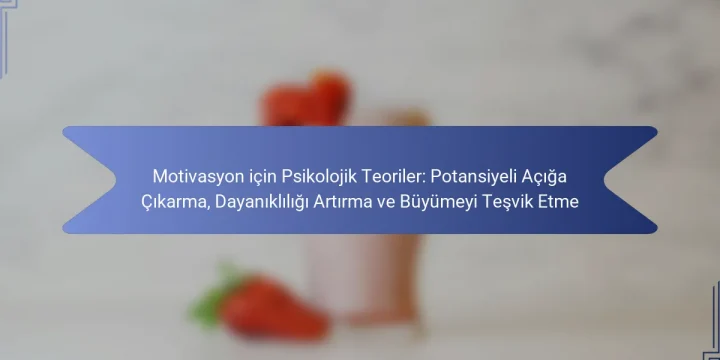 Motivasyon için Psikolojik Teoriler: Potansiyeli Açığa Çıkarma, Dayanıklılığı Artırma ve Büyümeyi Teşvik Etme