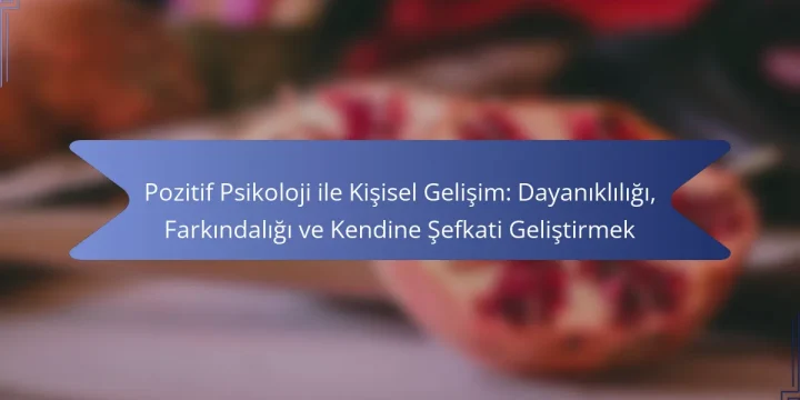Pozitif Psikoloji ile Kişisel Gelişim: Dayanıklılığı, Farkındalığı ve Kendine Şefkati Geliştirmek