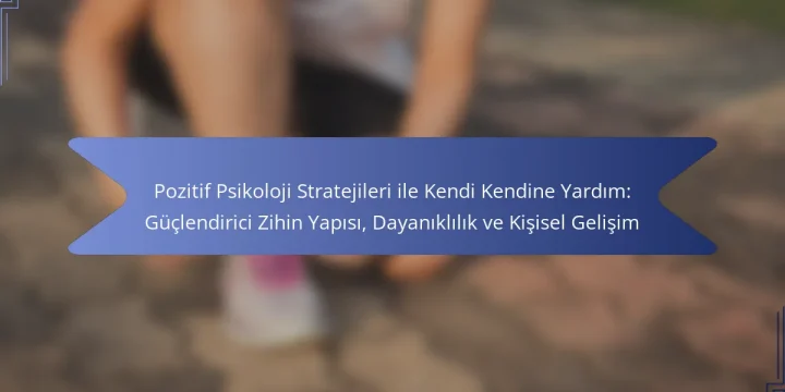 Pozitif Psikoloji Stratejileri ile Kendi Kendine Yardım: Güçlendirici Zihin Yapısı, Dayanıklılık ve Kişisel Gelişim