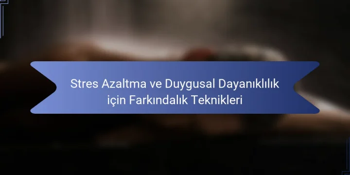 Stres Azaltma ve Duygusal Dayanıklılık için Farkındalık Teknikleri