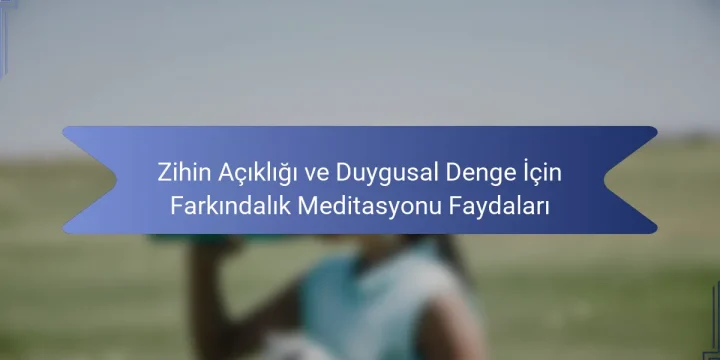 Zihin Açıklığı ve Duygusal Denge İçin Farkındalık Meditasyonu Faydaları