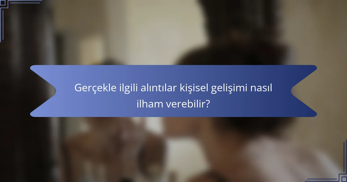 Gerçekle ilgili alıntılar kişisel gelişimi nasıl ilham verebilir?