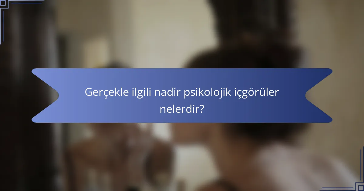 Gerçekle ilgili nadir psikolojik içgörüler nelerdir?