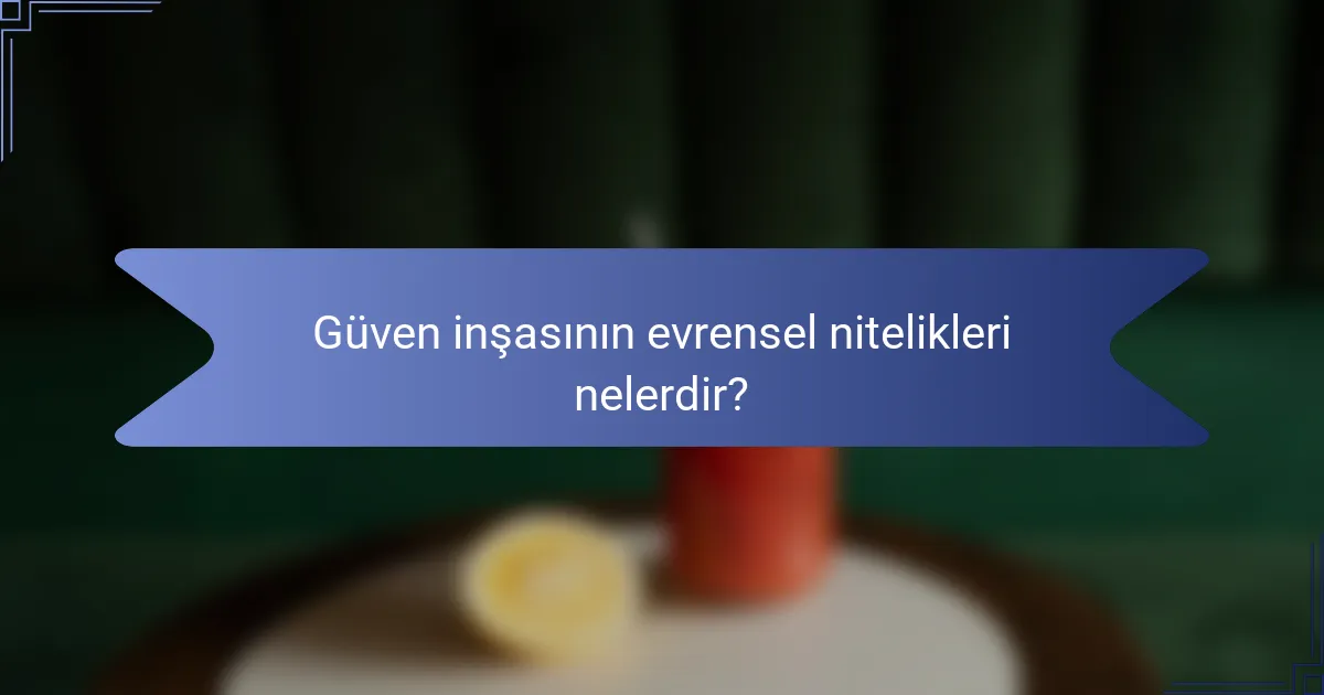 Güven inşasının evrensel nitelikleri nelerdir?
