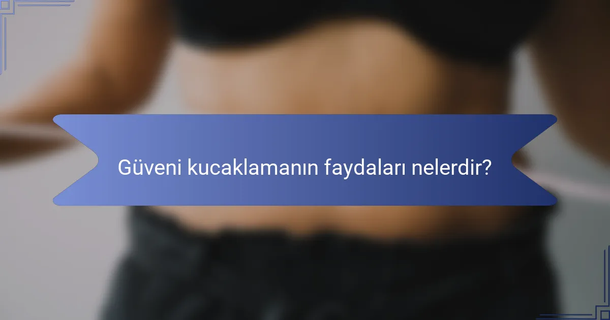 Güveni kucaklamanın faydaları nelerdir?