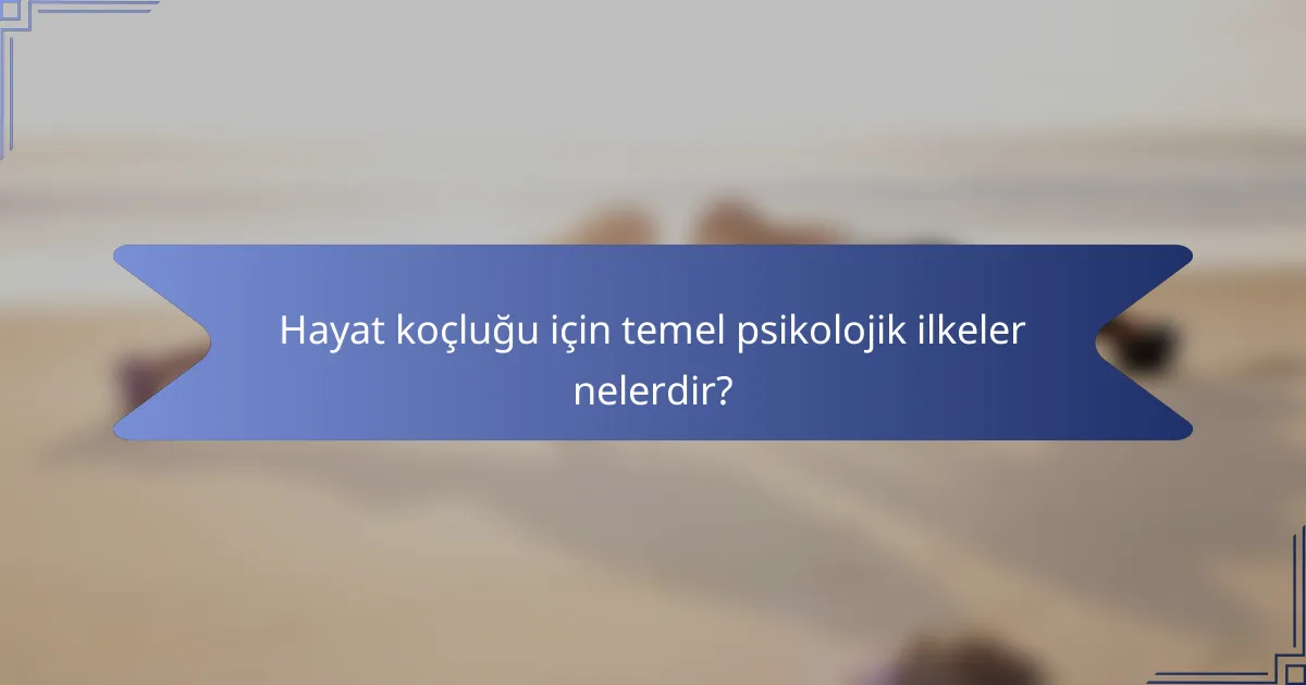 Hayat koçluğu için temel psikolojik ilkeler nelerdir?