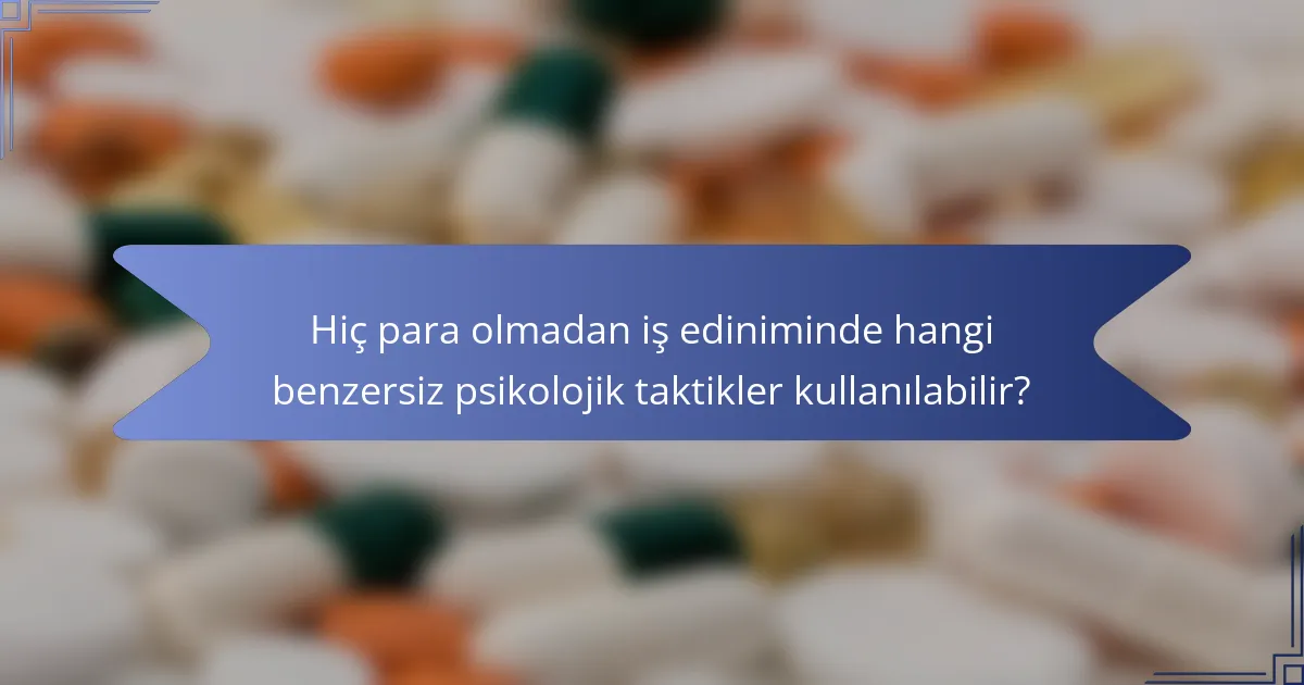 Hiç para olmadan iş ediniminde hangi benzersiz psikolojik taktikler kullanılabilir?