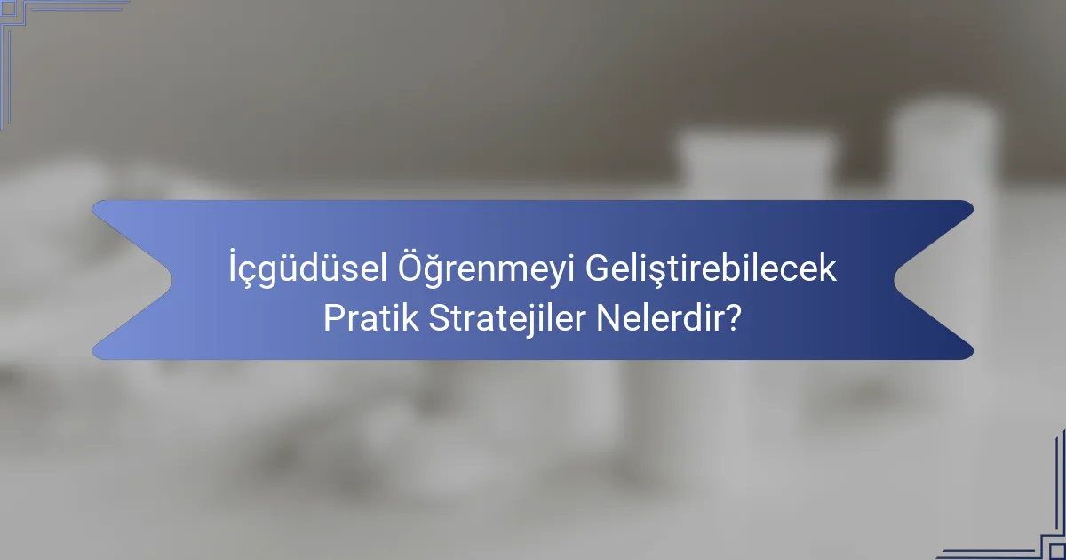 İçgüdüsel Öğrenmeyi Geliştirebilecek Pratik Stratejiler Nelerdir?