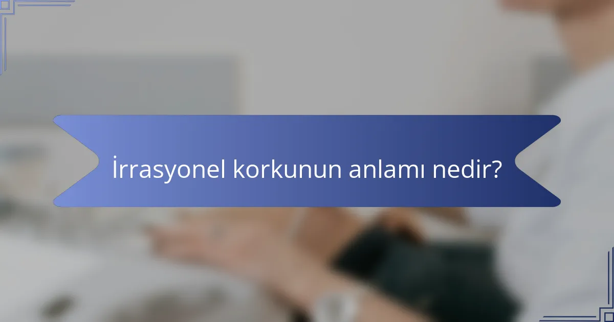 İrrasyonel korkunun anlamı nedir?