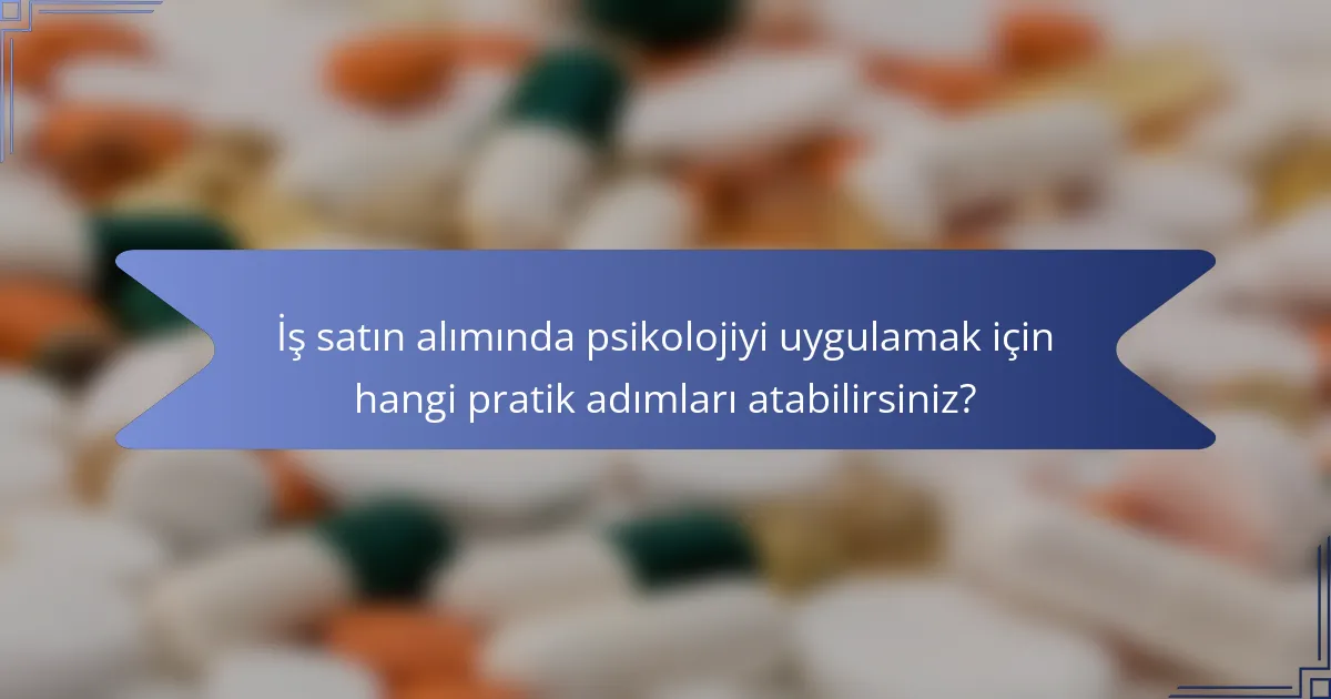 İş satın alımında psikolojiyi uygulamak için hangi pratik adımları atabilirsiniz?