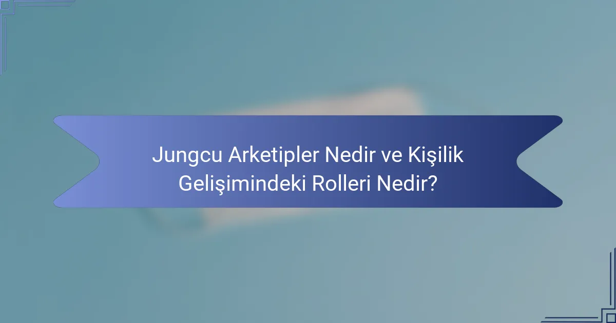 Jungcu Arketipler Nedir ve Kişilik Gelişimindeki Rolleri Nedir?