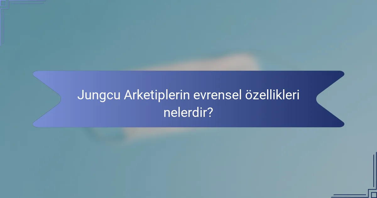 Jungcu Arketiplerin evrensel özellikleri nelerdir?