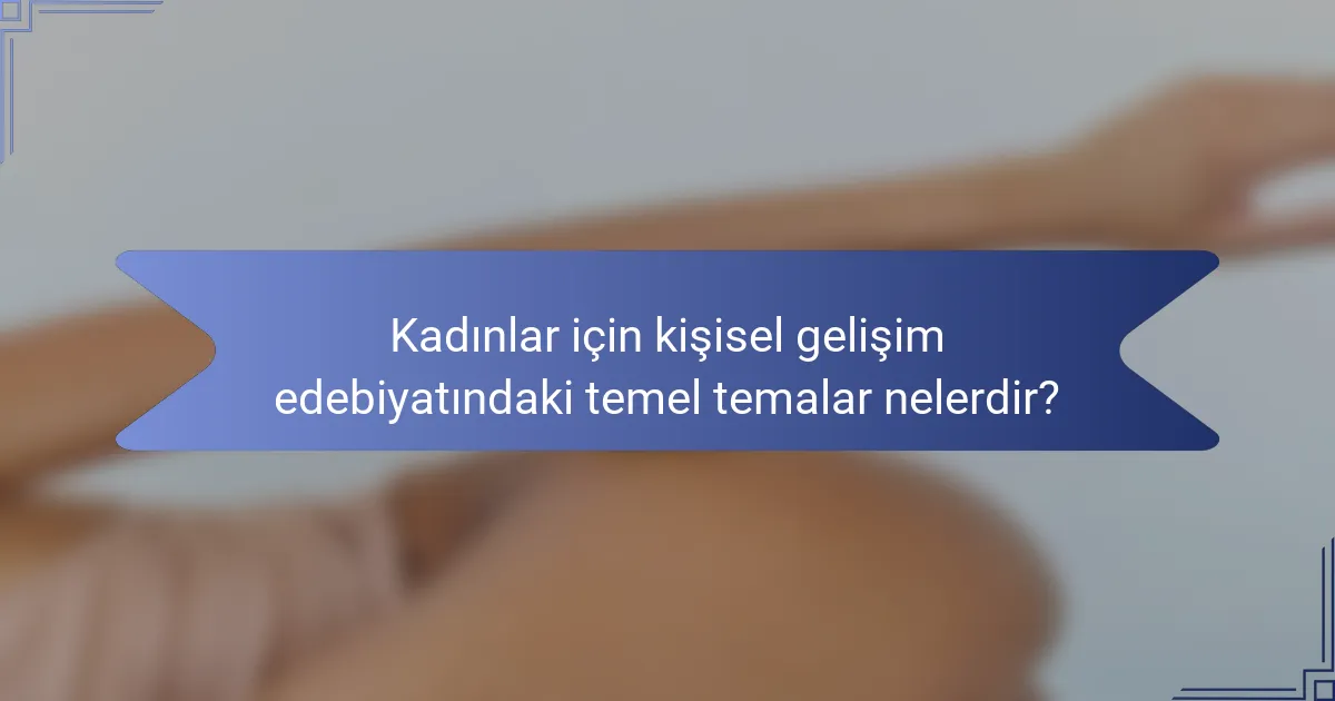 Kadınlar için kişisel gelişim edebiyatındaki temel temalar nelerdir?