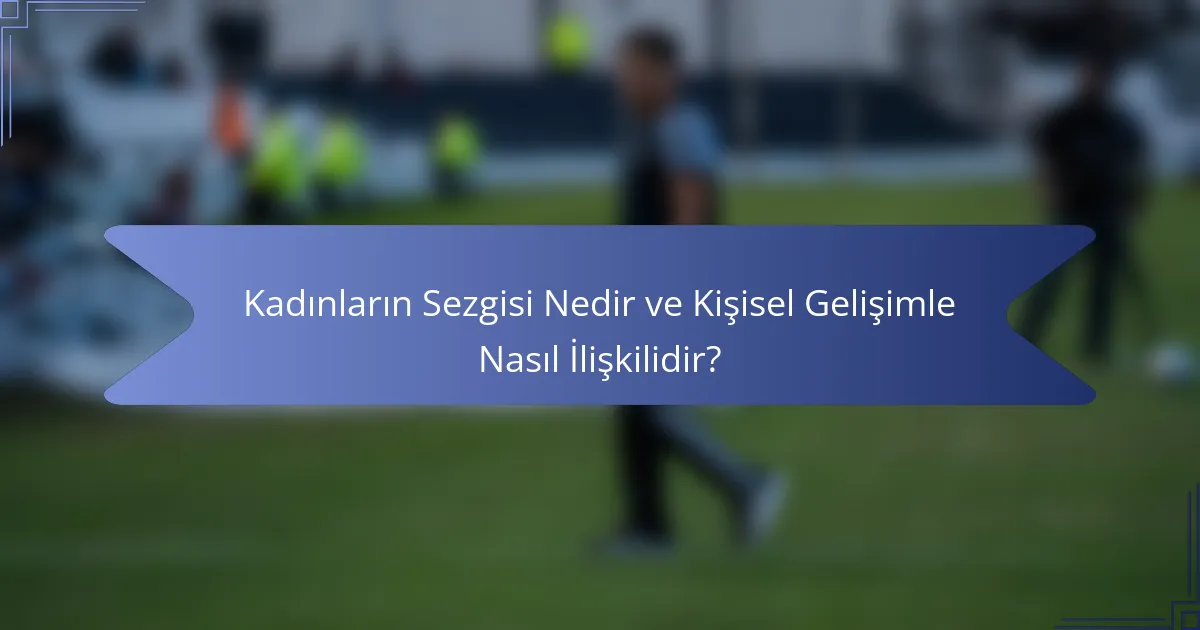 Kadınların Sezgisi Nedir ve Kişisel Gelişimle Nasıl İlişkilidir?
