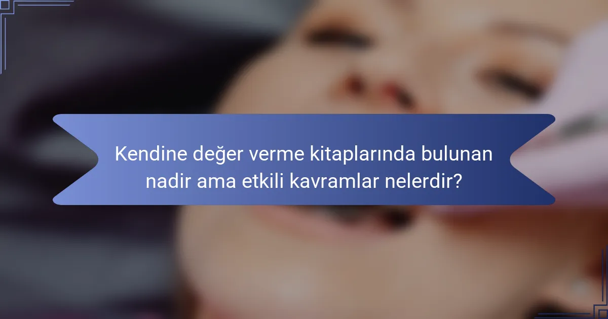 Kendine değer verme kitaplarında bulunan nadir ama etkili kavramlar nelerdir?