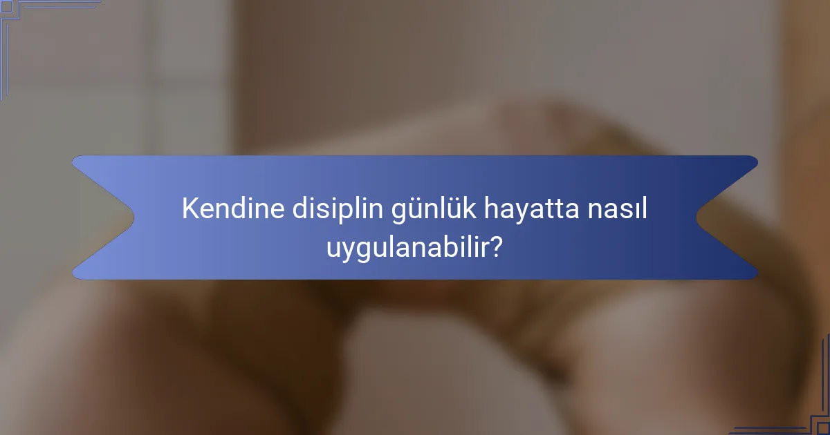 Kendine disiplin günlük hayatta nasıl uygulanabilir?