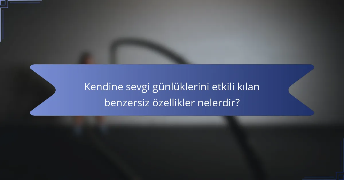 Kendine sevgi günlüklerini etkili kılan benzersiz özellikler nelerdir?