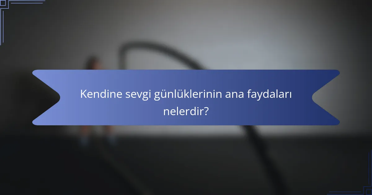 Kendine sevgi günlüklerinin ana faydaları nelerdir?