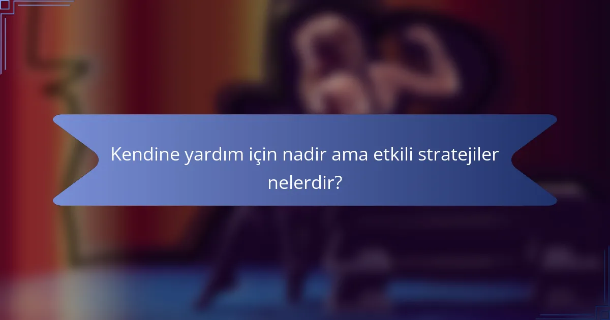 Kendine yardım için nadir ama etkili stratejiler nelerdir?