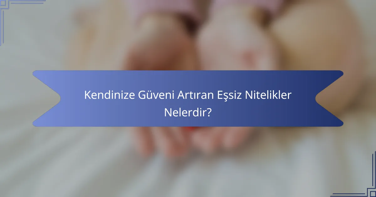 Kendinize Güveni Artıran Eşsiz Nitelikler Nelerdir?