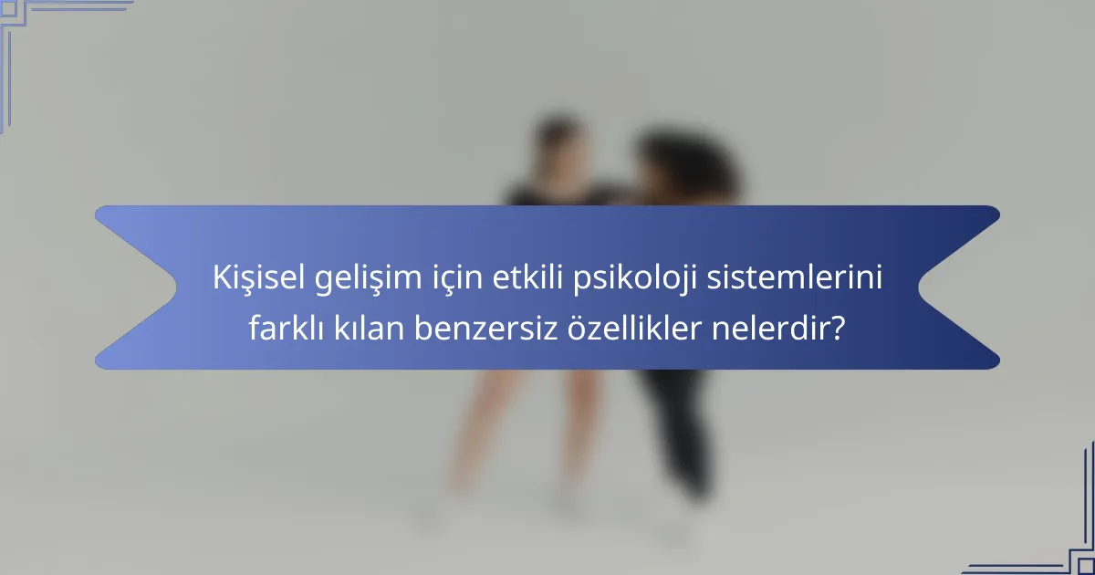 Kişisel gelişim için etkili psikoloji sistemlerini farklı kılan benzersiz özellikler nelerdir?