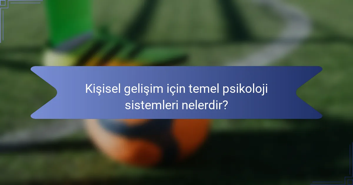 Kişisel gelişim için temel psikoloji sistemleri nelerdir?
