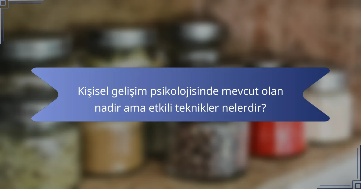 Kişisel gelişim psikolojisinde mevcut olan nadir ama etkili teknikler nelerdir?