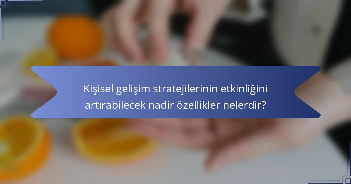 Kişisel gelişim stratejilerinin etkinliğini artırabilecek nadir özellikler nelerdir?