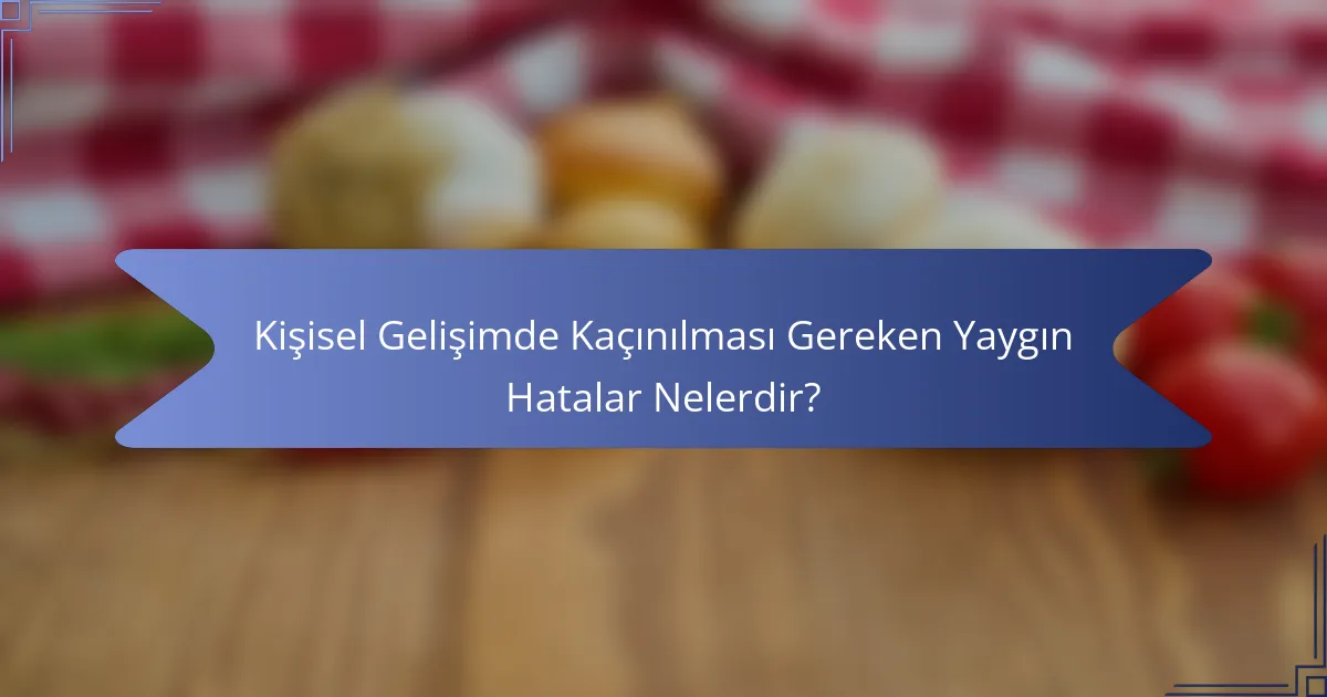 Kişisel Gelişimde Kaçınılması Gereken Yaygın Hatalar Nelerdir?
