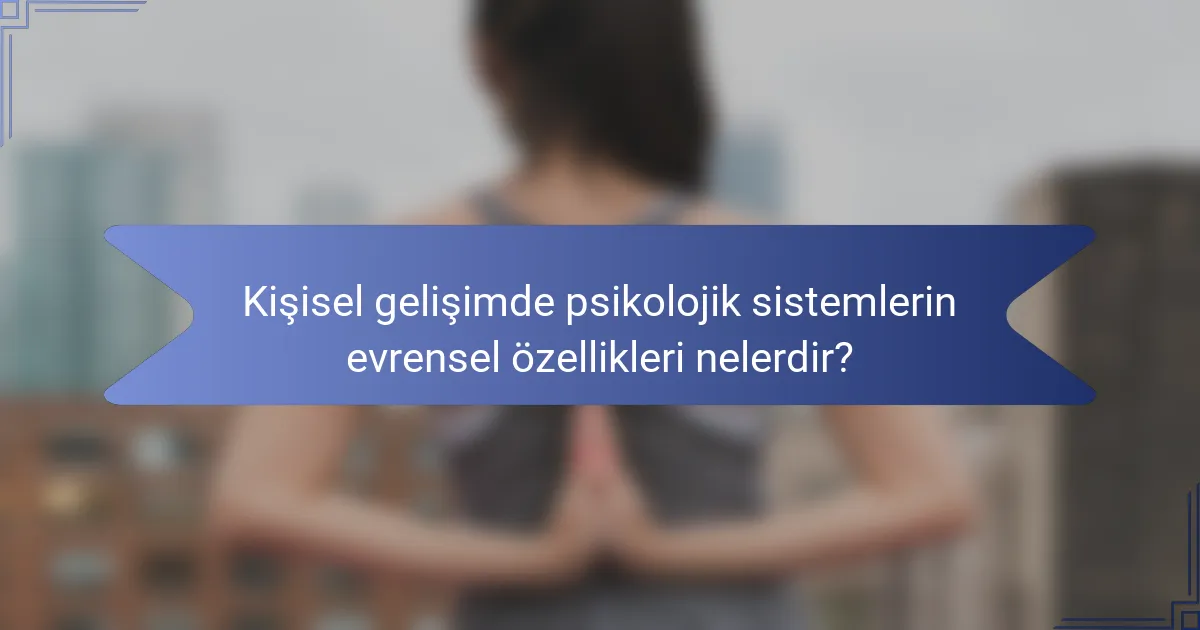 Kişisel gelişimde psikolojik sistemlerin evrensel özellikleri nelerdir?