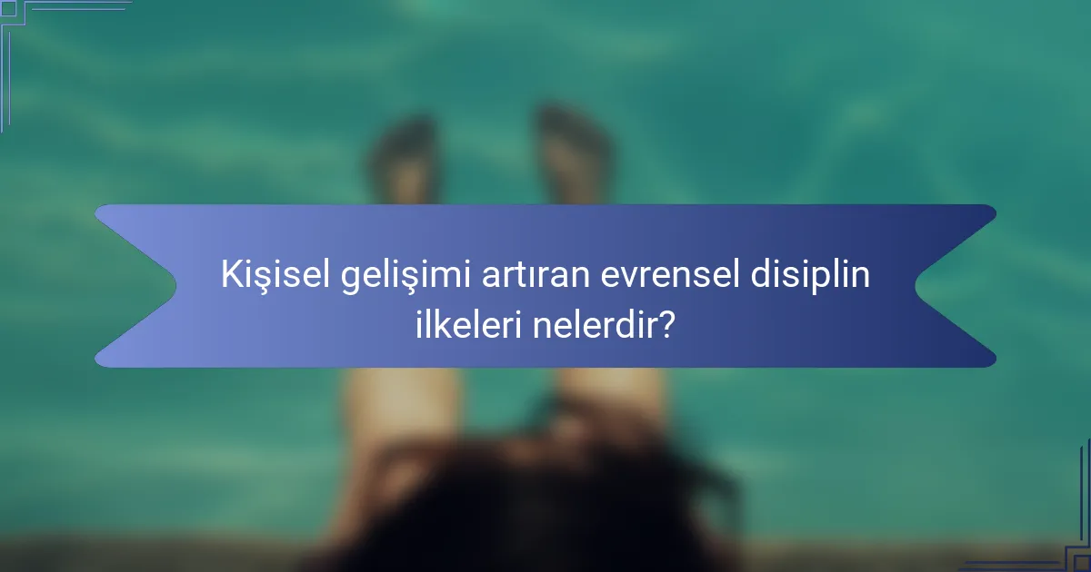 Kişisel gelişimi artıran evrensel disiplin ilkeleri nelerdir?