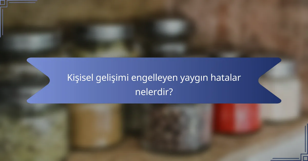 Kişisel gelişimi engelleyen yaygın hatalar nelerdir?