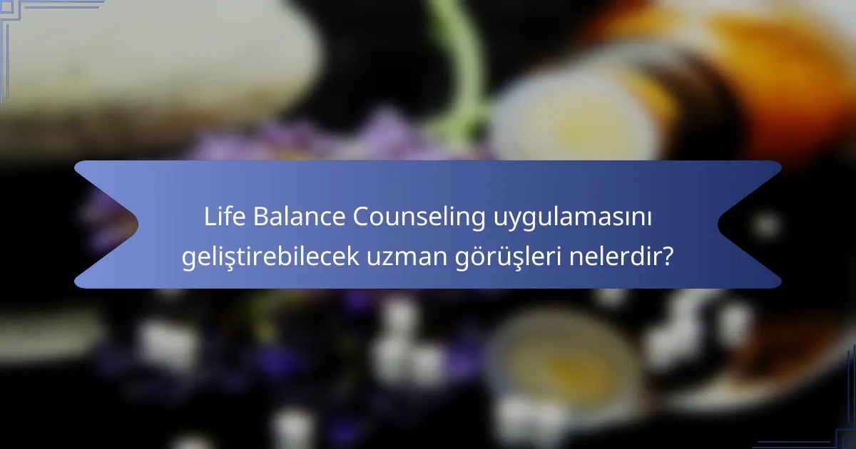 Life Balance Counseling uygulamasını geliştirebilecek uzman görüşleri nelerdir?