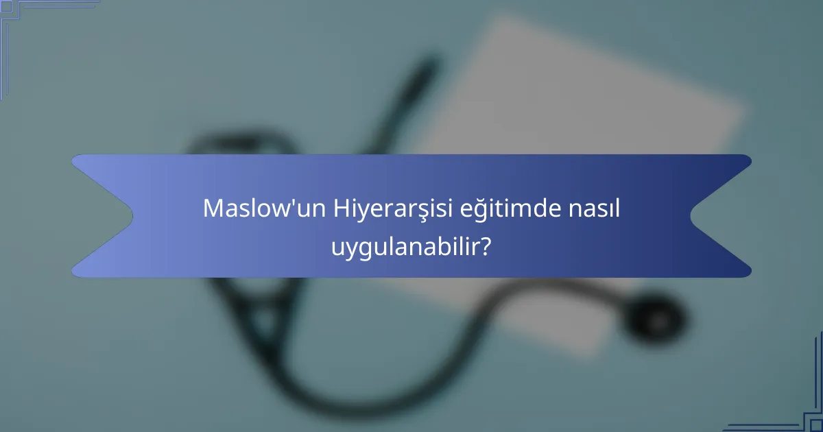 Maslow'un Hiyerarşisi eğitimde nasıl uygulanabilir?