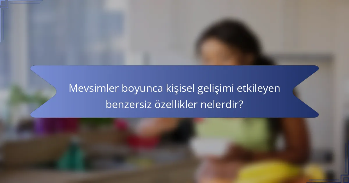 Mevsimler boyunca kişisel gelişimi etkileyen benzersiz özellikler nelerdir?