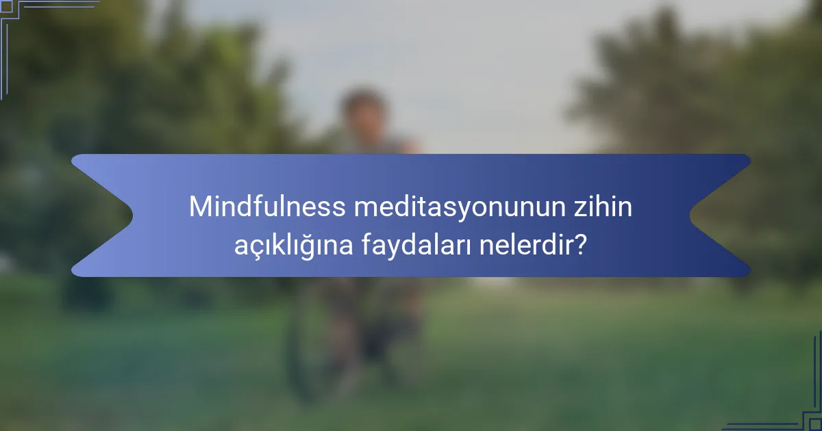 Mindfulness meditasyonunun zihin açıklığına faydaları nelerdir?