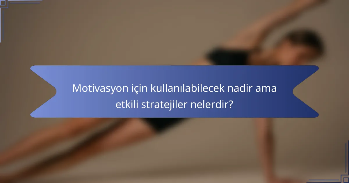 Motivasyon için kullanılabilecek nadir ama etkili stratejiler nelerdir?