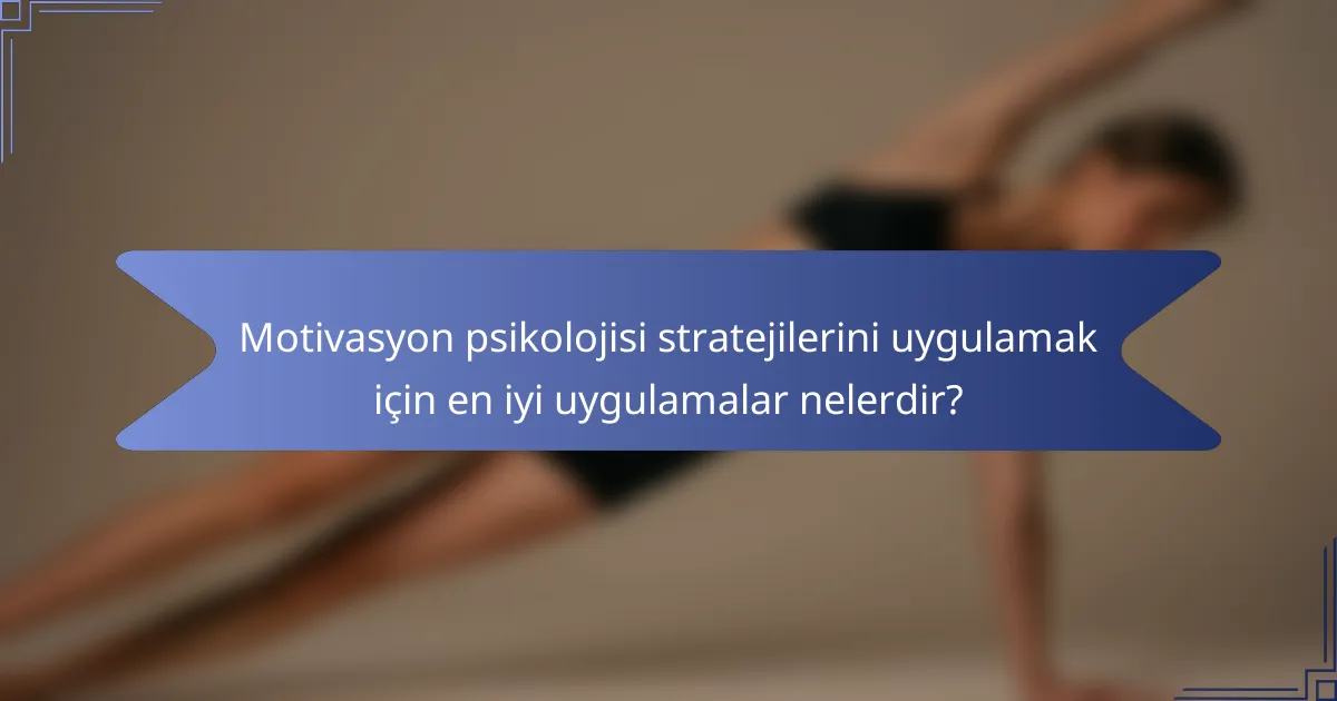 Motivasyon psikolojisi stratejilerini uygulamak için en iyi uygulamalar nelerdir?