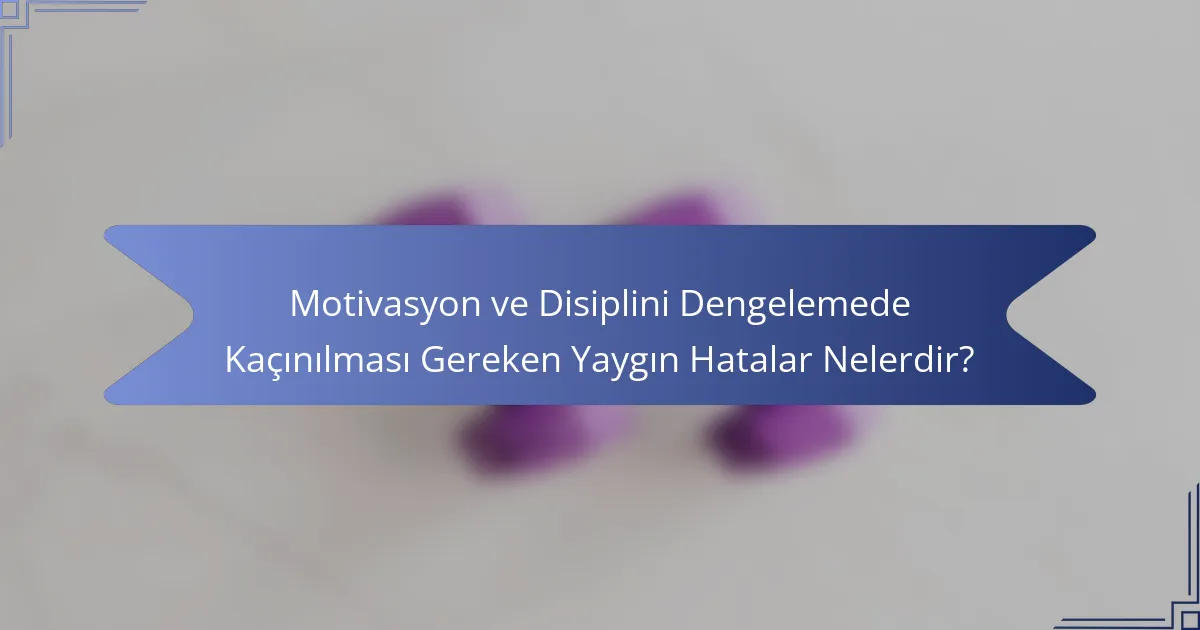 Motivasyon ve Disiplini Dengelemede Kaçınılması Gereken Yaygın Hatalar Nelerdir?