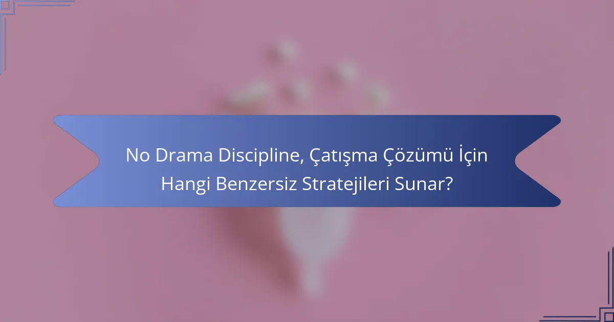 No Drama Discipline, Çatışma Çözümü İçin Hangi Benzersiz Stratejileri Sunar?