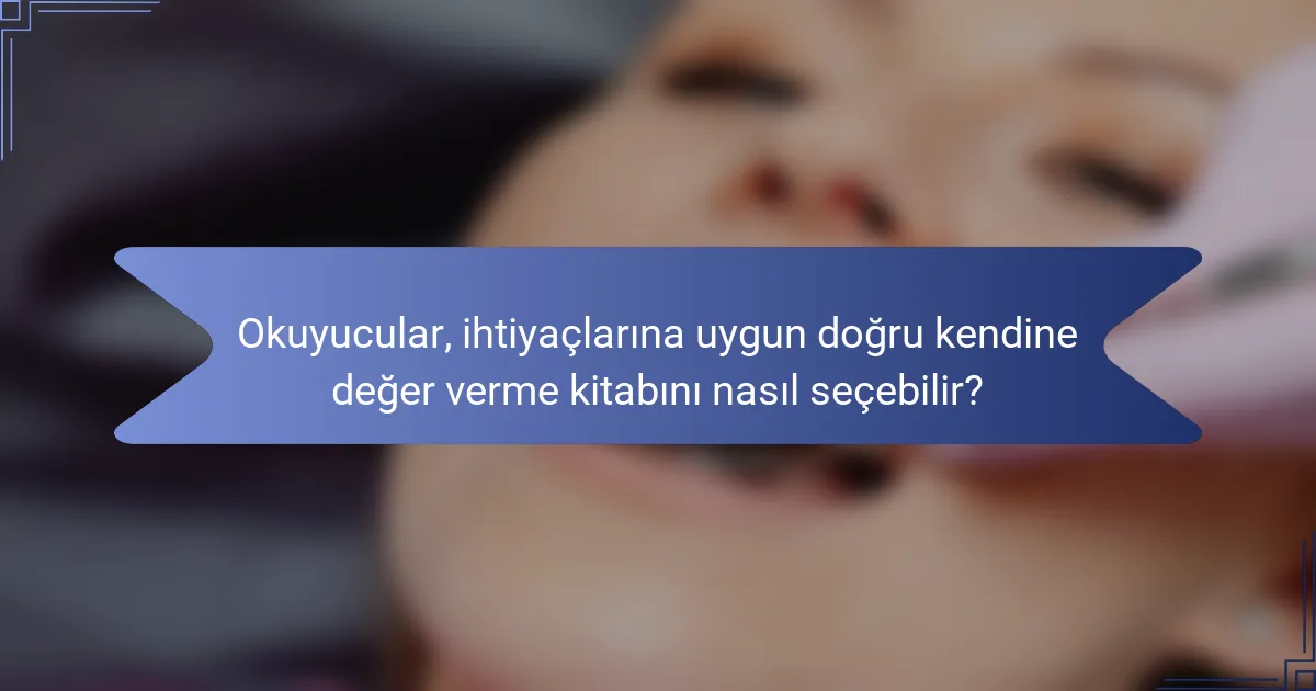 Okuyucular, ihtiyaçlarına uygun doğru kendine değer verme kitabını nasıl seçebilir?