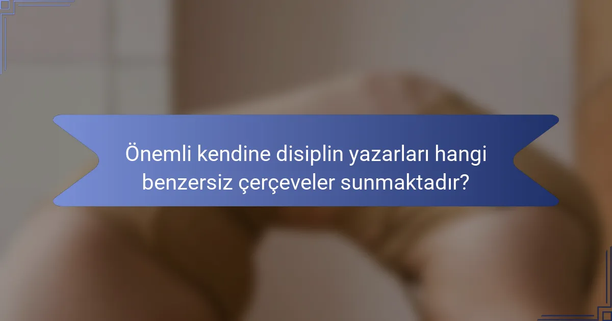 Önemli kendine disiplin yazarları hangi benzersiz çerçeveler sunmaktadır?