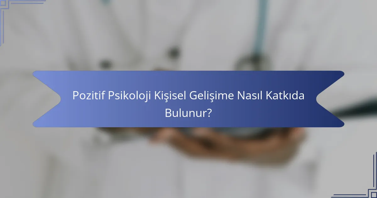 Pozitif Psikoloji Kişisel Gelişime Nasıl Katkıda Bulunur?